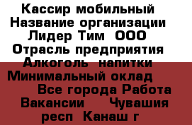 Кассир мобильный › Название организации ­ Лидер Тим, ООО › Отрасль предприятия ­ Алкоголь, напитки › Минимальный оклад ­ 40 000 - Все города Работа » Вакансии   . Чувашия респ.,Канаш г.